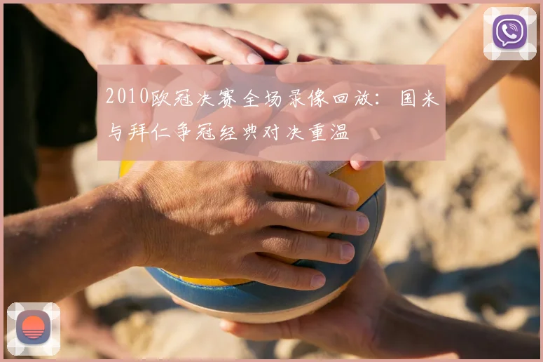 2010欧冠决赛全场录像回放:国米与拜仁争冠经典对决重温