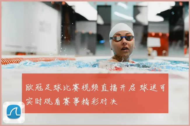 欧冠足球比赛视频直播开启 球迷可实时观看赛事精彩对决