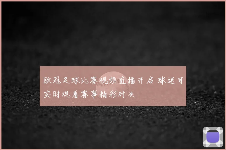 欧冠足球比赛视频直播开启 球迷可实时观看赛事精彩对决