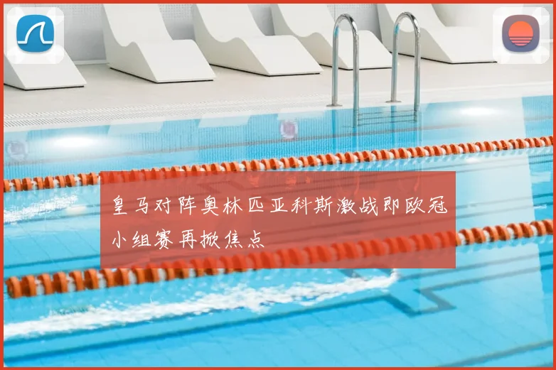 皇马对阵奥林匹亚科斯激战即欧冠小组赛再掀焦点