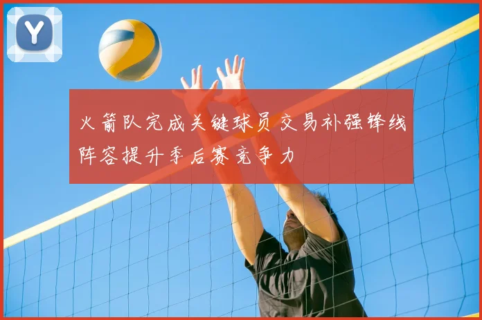 火箭队完成关键球员交易补强锋线阵容提升季后赛竞争力