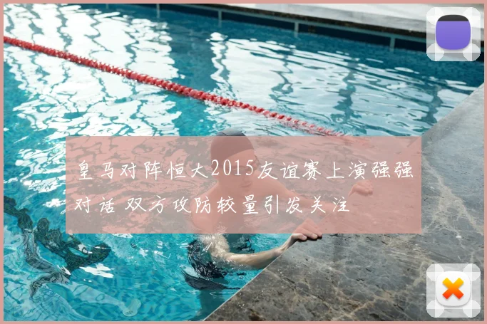皇马对阵恒大2015友谊赛上演强强对话 双方攻防较量引发关注