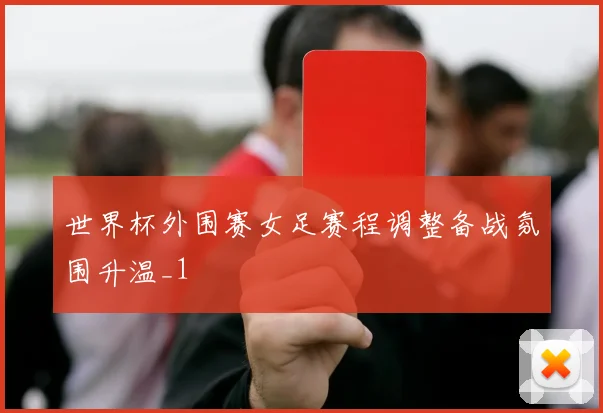 世界杯外围赛女足赛程调整备战氛围升温_1