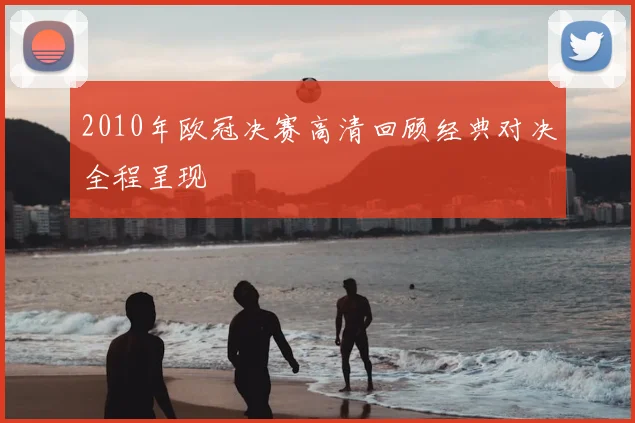 2010年欧冠决赛高清回顾经典对决全程呈现
